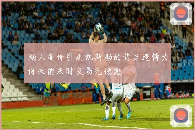 湖人高价引进凯斯勒的背后逻辑为何未能及时交易范德彪