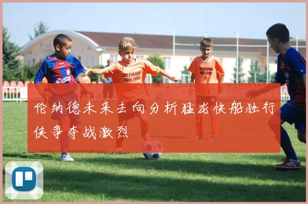 伦纳德未来去向分析猛龙快船独行侠争夺战激烈